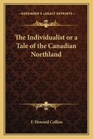 The Individualist or a Tale of the Canadian Northland 1419136186 Book Cover