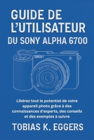 Guide de l'utilisateur du Sony Alpha 6700: Libérez tout le potentiel de votre appareil photo grâce à des connaissances d'experts, des conseils et des exemples à suivre B0FWY752CJ Book Cover