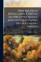 Progr�s de la R�volution � Troyes de 1790 � 1792: Notice Anecdotique d'Apr�s Des Documents In�dits (Classic Reprint) 1149705965 Book Cover