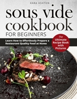 SOUS VIDE COOKBOOK FOR BEGINNERS: The Ultimate Recipe Book with Pictures. Learn How to Effortlessly Prepare a Restaurant Quality Food at Home. B08Z4GCRSY Book Cover