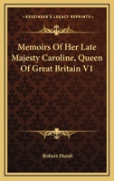 Memoirs of her Late Majesty Caroline, Queen of Great Britain: Embracing Every Circumstance Illustrative of the Most Memorable Scenes of Her Eventful ... Interspersed with Original... Volume 1 of 2 1275087116 Book Cover