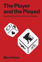 The Player and the Played: From Gamed Capitalism to 21st-Century Fascism 0262056046 Book Cover
