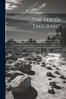 The Texan Emigrant: Being A Narration Of The Adventures Of The Author In Texas, And A Description Of The Soil, Climate, Productions, Miner 1021872113 Book Cover