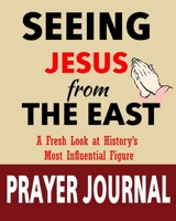 Seeing Jesus from The East Prayer Journal: A Fresh Look at History’s Most Influential Figure B088SZL2M8 Book Cover