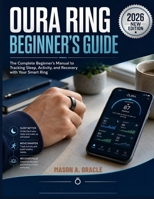 OURA RING BEGINNER'S GUIDE: The Complete Beginner's Manual to Tracking Sleep, Activity, and Recovery with Your Smart Ring B0H1BD8XRY Book Cover