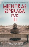 Mientras esperaba por ti: 14 relatos de amores incomprendidos 1077933746 Book Cover