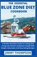 The Essential Blue Zone Diet Cookbook: A Perfect Nutrition Guide For Eating And Living Like World's Healthiest People With Simple, Delectable And Nourishing Recipes B09CGFPM5Y Book Cover