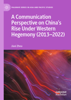 A Communication Perspective on China’s Rise Under Western Hegemony (2013–2022) (Palgrave Series in Asia and Pacific Studies) 9819528097 Book Cover