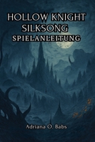 HOLLOW KNIGHT SILKSONG Spielanleitung: Meistere epische Herausforderungen, besiege hoch aufragende Bosse und navigiere mit Expertenstrategien durch tückische Landschaften B0FQWR2N1B Book Cover