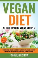 Vegan Diet: 75 High Protein Vegan Recipes: The Recipes Inside Are Both Nutritious and Delicious and Form the Perfect Vegan Diet for Beginners 1537111442 Book Cover