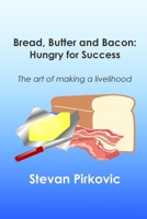 Bread, Butter and Bacon: Hungry for Success - The Art of Making a Livelihood 099614790X Book Cover