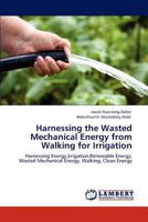 Harnessing the Wasted Mechanical Energy from Walking for Irrigation: Harnessing Energy,Irrigation,Renewable Energy, Wasted Mechanical Energy, Walking, Clean Energy 3848407264 Book Cover