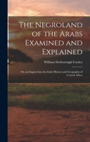 The Negroland of the Arabs Examined and Explained; Or, an Inquiry Into the Early History and Geography of Central Africa 1017575932 Book Cover