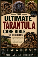 THE ULTIMATE TARANTULA CARE BIBLE FOR BEGINNERS: A Complete Beginner-to-Expert Handbook for Choosing, Housing, Feeding, Handling, Health Care, ... and Long-Term Success with Pet Tarantulas B0HKCVGTBR Book Cover
