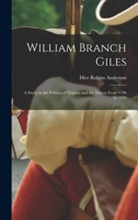 William Branch Giles: A Study in the Politics of Virginia and the Nation From 1790 to 1830 1016762445 Book Cover