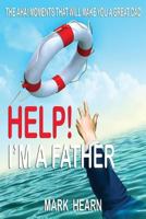 Help! I'm a Father: The Aha! Moments that will make you a Great Dad 1534846204 Book Cover