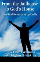 From the Jailhouse to God's House: How God Never Gave Up on Me 1548837342 Book Cover