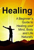 Healing: A Beginner's Guide to Healing your Mind, Body and Life Naturally 1535048484 Book Cover