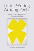 Letter Writing Among Poets: From William Wordsworth to Elizabeth Bishop 1474414125 Book Cover