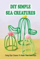 DIY Simple Sea Creatures: Using Pipe Cleaner To Make Your Own Toys: Where To Buy Pipe Cleaners B09DFMSDHB Book Cover