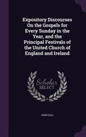 Expository Discourses on the Gospels for Every Sunday in the Year, and the Principal Festivals of the United Church of England and Ireland 1355770521 Book Cover
