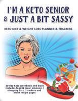I'm A Keto Senior & Just A Bit Sassy: Keto Diet & Weight Loss Planner & Trackers: 30 day Keto workbook and diary includes food & meal planners -shopping lists - trackers and blank recipe pages 1080498567 Book Cover