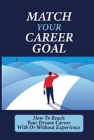 Match Your Career Goal: How To Reach Your Dream Career With Or Without Experience: Finding The Right Job null Book Cover