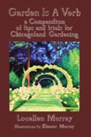 Garden Is a Verb: A Compendium of Tips and Trials for Chicagoland Gardening 1543416489 Book Cover