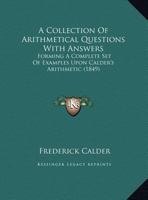A Collection Of Arithmetical Questions With Answers: Forming A Complete Set Of Examples Upon Calder’s Arithmetic 1162074299 Book Cover