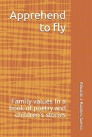 Apprehend to fly: Family values In a book of poetry and children's stories B0GW5V1G37 Book Cover