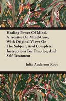 Healing Power of Mind. a Treatise on Mind-Cure, with Original Views on the Subject, and Complete Instructions for Practice, and Self-Treatment 1446098885 Book Cover