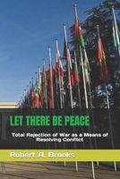 LET THERE BE PEACE: Total Rejection of War as a Means of Resolving Conflict B0CFCZNVM7 Book Cover