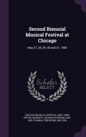 Second Biennial Musical Festival at Chicago: May 27, 28, 29, 30 and 31, 1884 1354269993 Book Cover