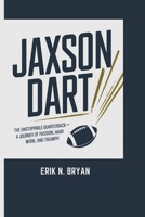 JAXSON DART: The Unstoppable Quarterback - A Journey Of Passion, Hand Work, And Triumph B0DVC5R84V Book Cover