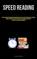 Speed Reading: How To Enhance Concentration And Improve Focus, Accelerate Reading Rate, Enhance Memory Retention, Expedite Learning, And Increase Productivity Within A Time-Efficient Framework 1837878870 Book Cover