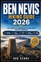 Ben Nevis Hiking Guide 2026: The Complete Walking & Trekking Companion to Scotland's Highest Mountain with Trail Maps, Route Planning, Safety Tips, ... Insights (Ultimate Hiking & Adventure Series) B0H8B85D7Q Book Cover