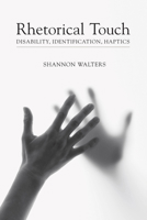 Rhetorical Touch: Disability, Identification, Haptics 1611173833 Book Cover