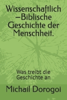 Wissenschaftlich –Biblische Geschichte der Menschheit.: Was treibt die Geschichte an (German Edition) B0H8QLDSG9 Book Cover