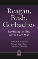 Reagan, Bush, Gorbachev: Revisiting the End of the Cold War 1440836345 Book Cover