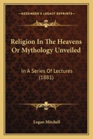 Religion In The Heavens Or Mythology Unveiled: In A Series Of Lectures 1165678144 Book Cover