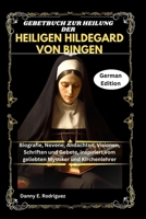 GEBETBUCH ZUR HEILUNG DER HEILIGEN HILDEGARD VON BINGEN: Biografie, Novene, Andachten, Visionen, Schriften und Gebete, inspiriert vom geliebten Mystiker und Kirchenlehrer (German Edition) B0H252R2DB Book Cover