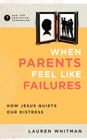 When Parents Feel Like Failures: How Jesus Quiets Our Distress 1645074684 Book Cover