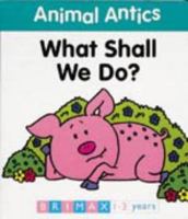 Animal Antics: What Shall We Do? (Animal Antics) 1858548365 Book Cover