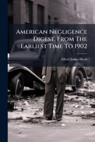 American Negligence Digest, From The Earliest Time To 1902: A Digest Of All The Decisions Contained In The American Negligence Cases And The American Negligence Reports 1248076036 Book Cover