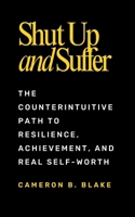 Shut Up and Suffer: The Counterintuitive Path to Resilience, Achievement, and Real Self-Worth B0F5NS8PBZ Book Cover