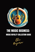 The Music Business: Music Royalty Collection Guide B0CTPFF68M Book Cover