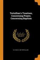 Tertullian's Treatises: Concerning Prayer; Concerning Baptism (1919) 0548720584 Book Cover