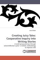 Creating Juicy Tales: Cooperative Inquiry into Writing Stories: A small group journeys through action/reflection cycles--a holistic methodology to improve craft 3838306953 Book Cover