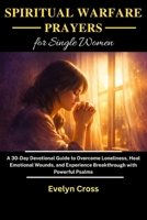 SPIRITUAL WARFARE PRAYERS FOR SINGLE WOMEN: A 30-Day Devotional Guide to Overcome Loneliness, Heal Emotional Wounds, and Experience Breakthrough with Powerful Psalms B0GZ6X5CGL Book Cover