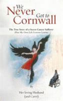 We Never Got to Cornwall: The True Story of a Secret Cancer Sufferer 178623730X Book Cover